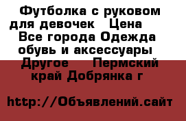 Футболка с руковом для девочек › Цена ­ 4 - Все города Одежда, обувь и аксессуары » Другое   . Пермский край,Добрянка г.